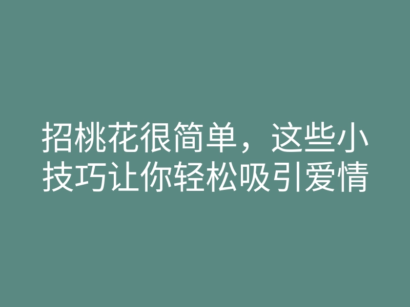 招桃花很简单,这些小技巧让你轻松吸引爱情