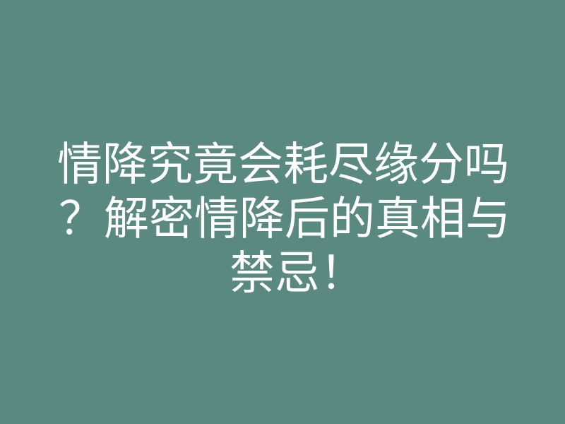 情降究竟会耗尽缘分吗?解密情降后的真相与禁忌!