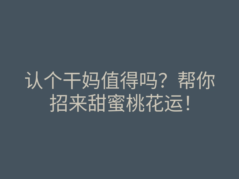 认个干妈值得吗?帮你招来甜蜜桃花运!