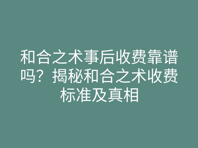 和合之术事后收费靠谱吗?揭秘和合之术收费标准及真相