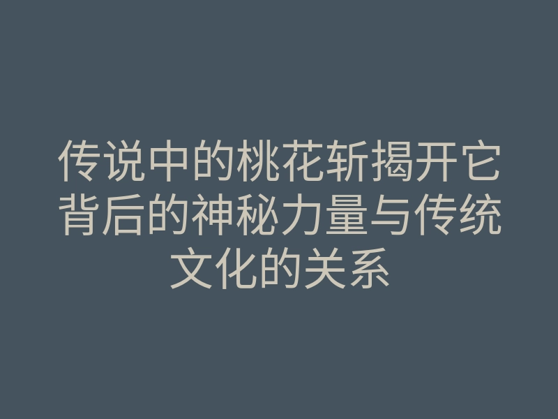 传说中的桃花斩揭开它背后的神秘力量与传统文化的关系