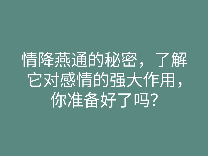 情降燕通的秘密,了解它对感情的强大作用,你准备好了吗?