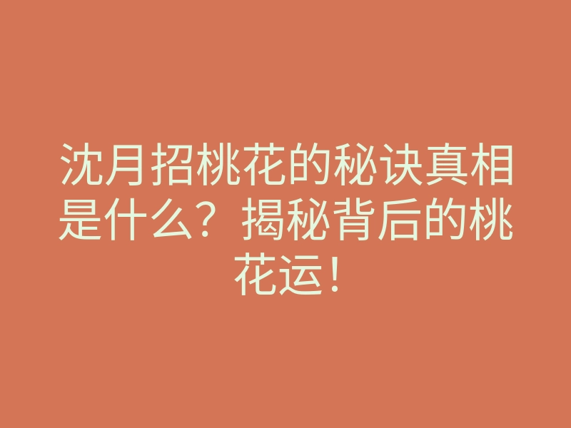 沈月招桃花的秘诀真相是什么?揭秘背后的桃花运!