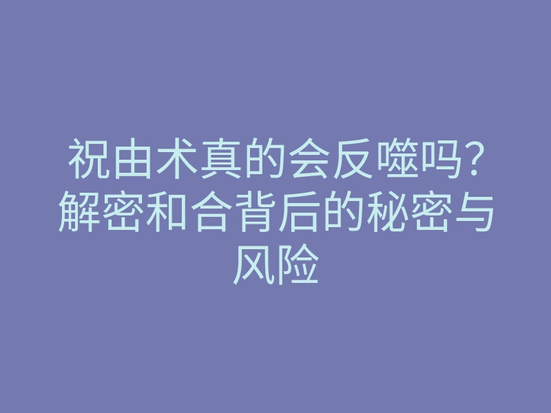 祝由术真的会反噬吗?解密和合背后的秘密与风险