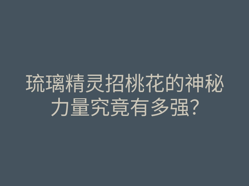 琉璃精灵招桃花的神秘力量究竟有多强?