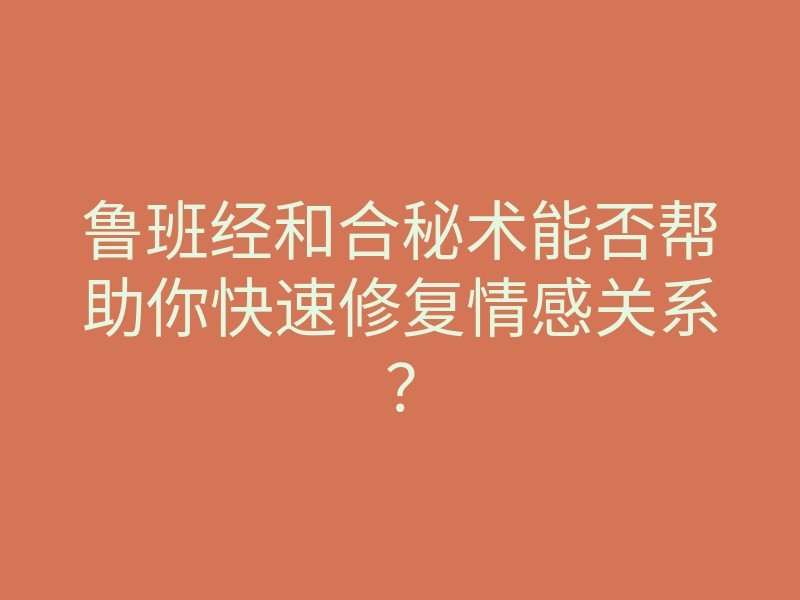 鲁班经和合秘术能否帮助你快速修复情感关系?