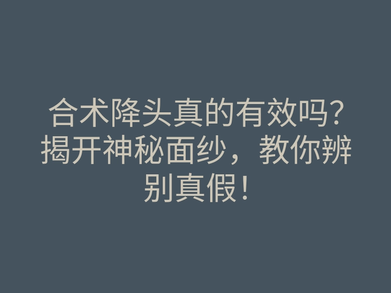 合术降头真的有效吗?揭开神秘面纱,教你辨别真假!