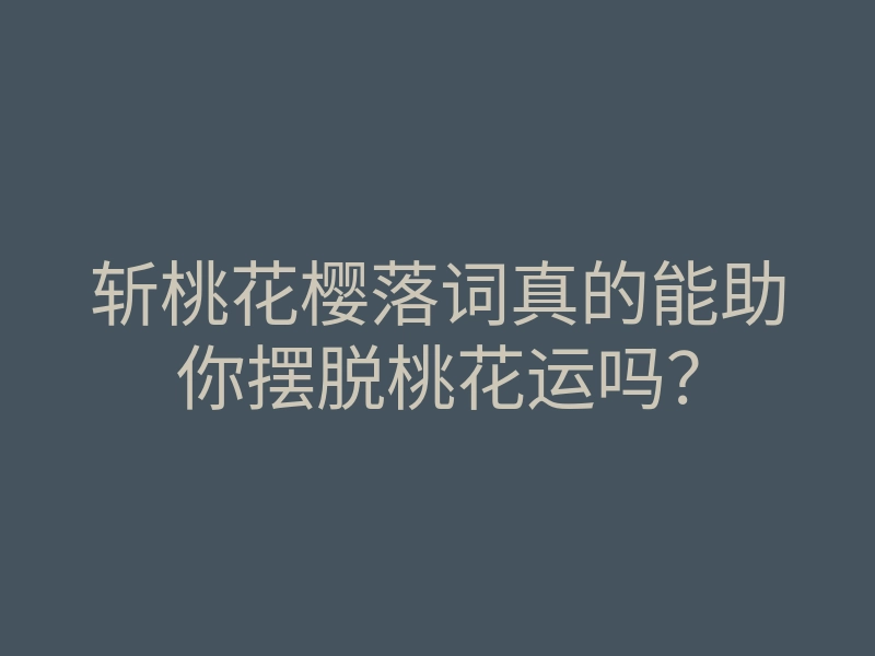 斩桃花樱落词真的能助你摆脱桃花运吗？