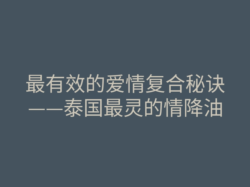 最有效的爱情复合秘诀——泰国最灵的情降油