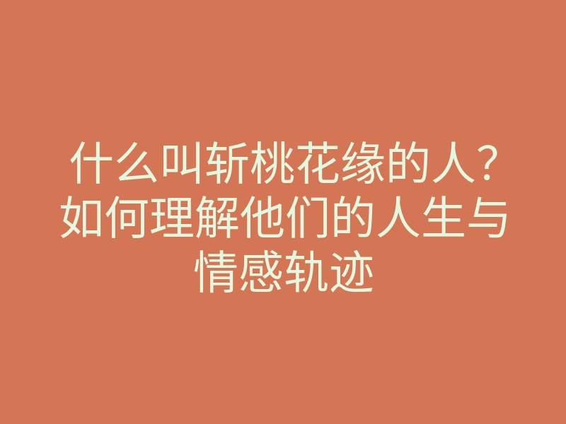 什么叫斩桃花缘的人?如何理解他们的人生与情感轨迹