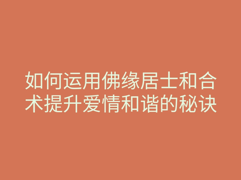 如何运用佛缘居士和合术提升爱情和谐的秘诀