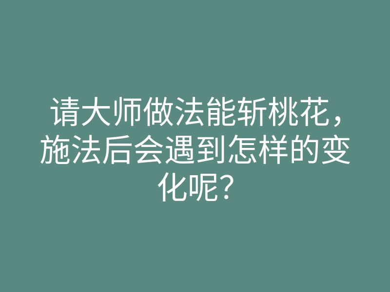 请大师做法能斩桃花,施法后会遇到怎样的变化呢?