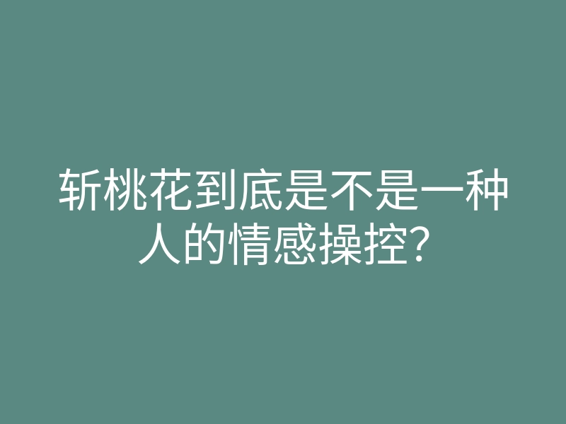 斩桃花到底是不是一种人的情感操控?