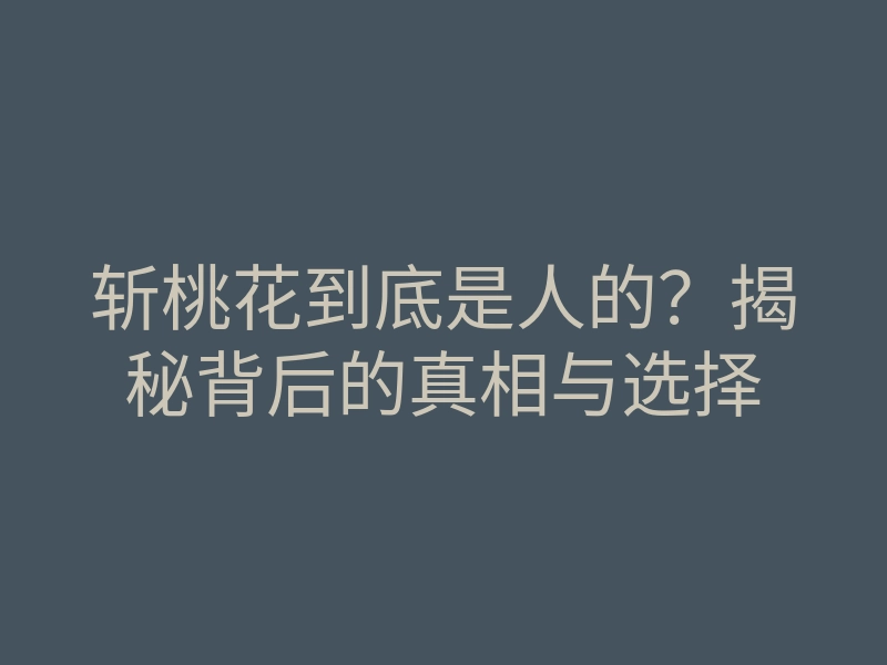 斩桃花到底是人的?揭秘背后的真相与选择