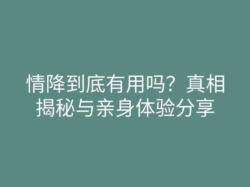 情降到底有用吗?真相揭秘与亲身体验分享