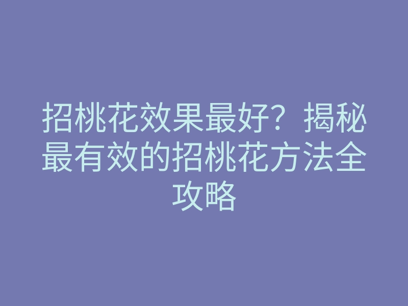 招桃花效果最好?揭秘最有效的招桃花方法全攻略