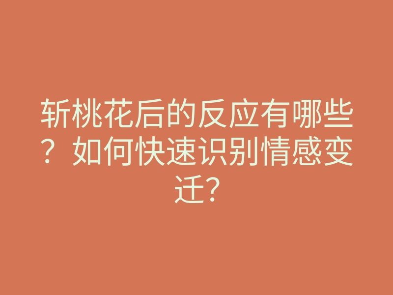 斩桃花后的反应有哪些?如何快速识别情感变迁?