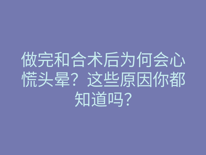 做完和合术后为何会心慌头晕?这些原因你都知道吗?