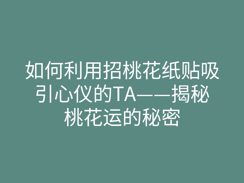 如何利用招桃花纸贴吸引心仪的TA——揭秘桃花运的秘密