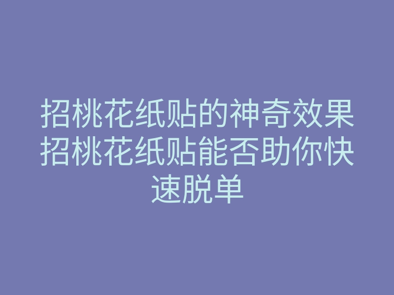 招桃花纸贴的神奇效果招桃花纸贴能否助你快速脱单