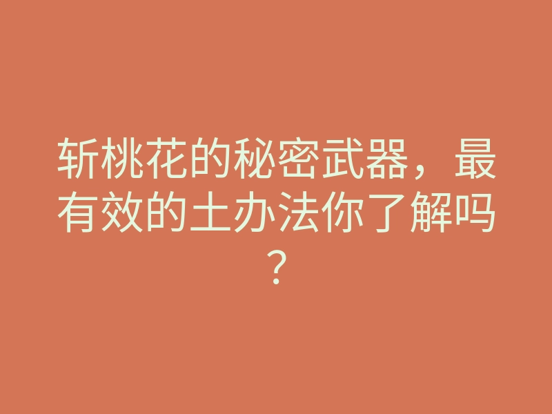 斩桃花的秘密武器,最有效的土办法你了解吗?