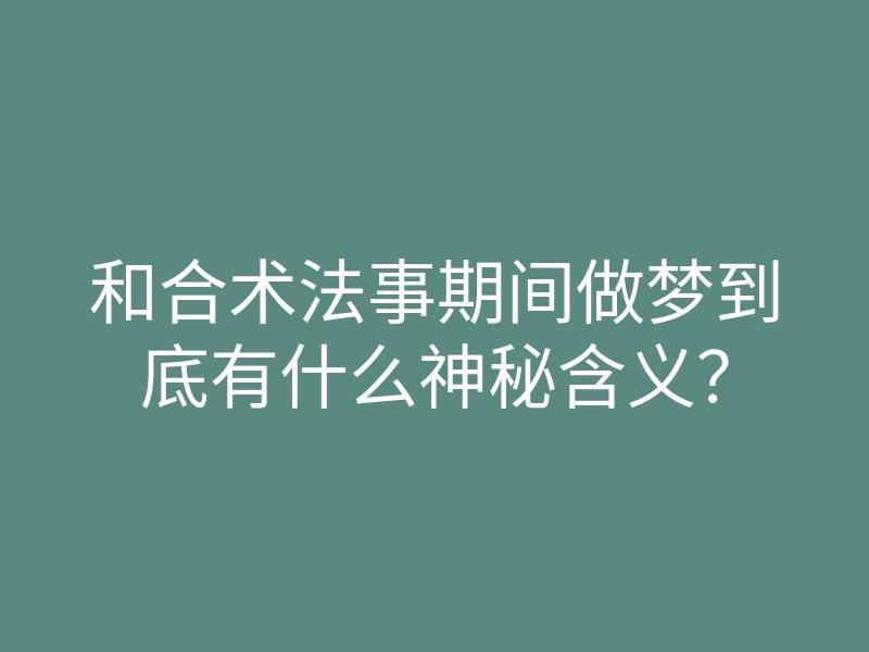 和合术法事期间做梦到底有什么神秘含义?