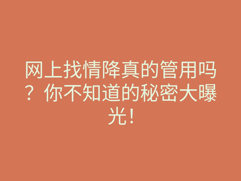 网上找情降真的管用吗?你不知道的秘密大曝光!