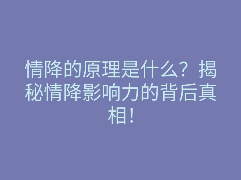 情降的原理是什么?揭秘情降影响力的背后真相!