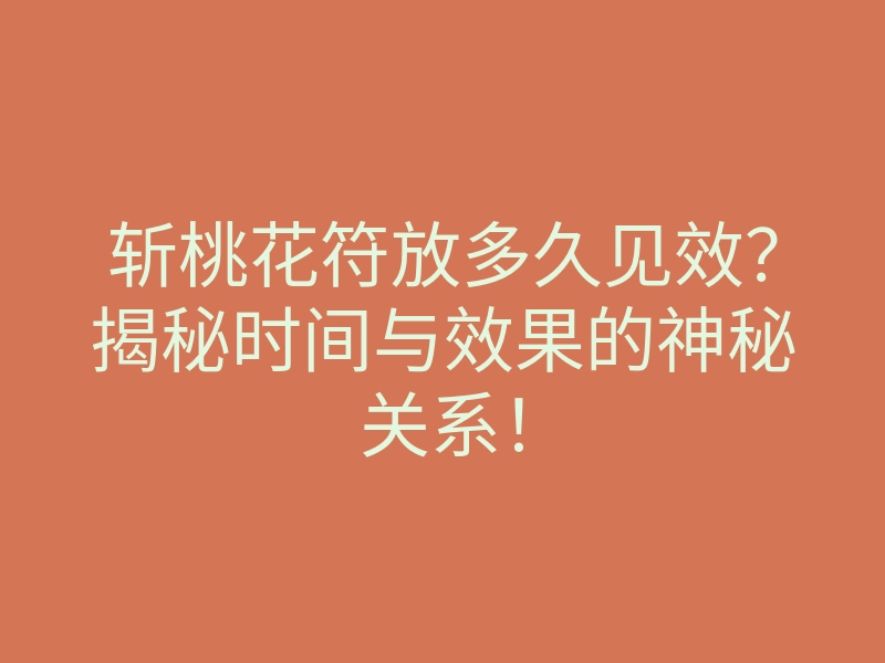 斩桃花符放多久见效?揭秘时间与效果的神秘关系!