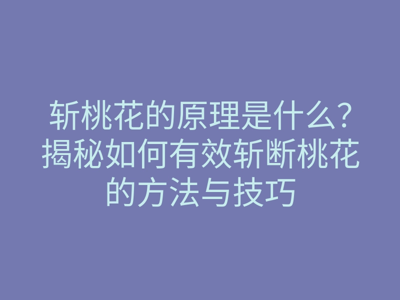 斩桃花的原理是什么？揭秘如何有效斩断桃花的方法与技巧