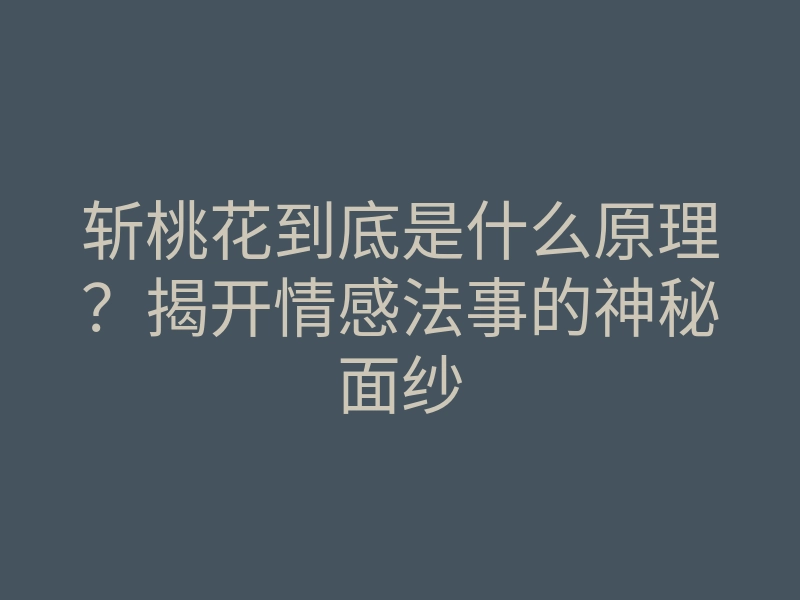 斩桃花到底是什么原理？揭开情感法事的神秘面纱
