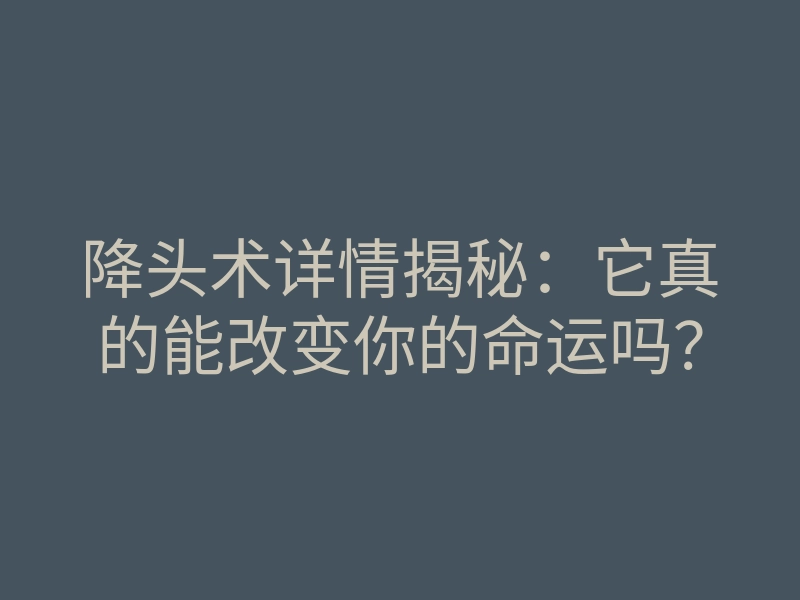 降头术详情揭秘:它真的能改变你的命运吗?
