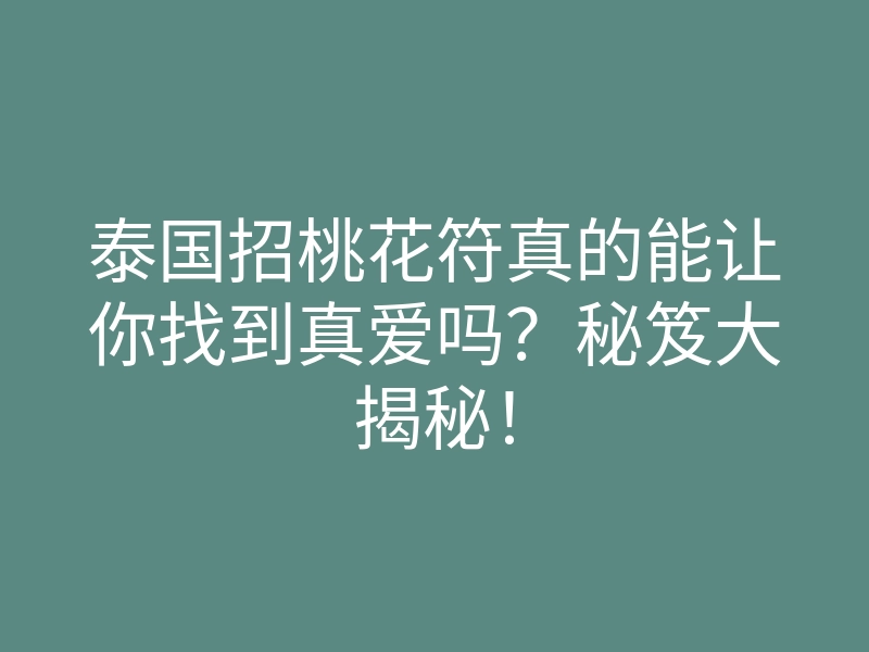 泰国招桃花符真的能让你找到真爱吗?秘笈大揭秘!