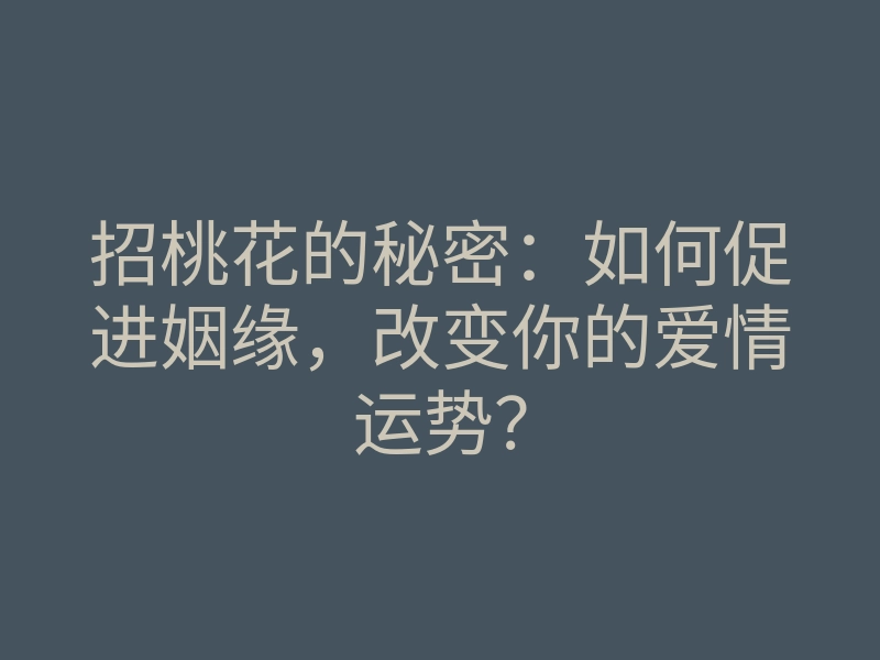 招桃花的秘密：如何促进姻缘，改变你的爱情运势？