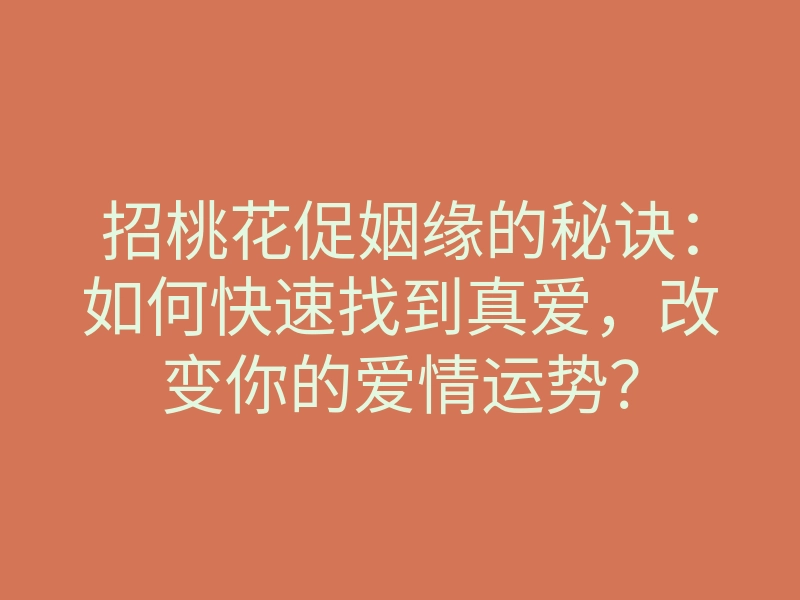招桃花促姻缘的秘诀:如何快速找到真爱,改变你的爱情运势?