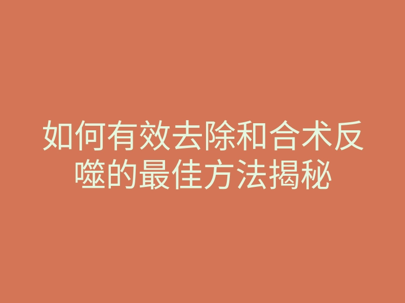 如何有效去除和合术反噬的最佳方法揭秘