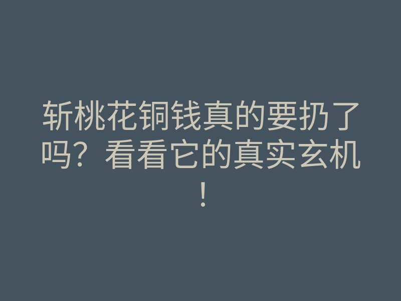 斩桃花铜钱真的要扔了吗?看看它的真实玄机!