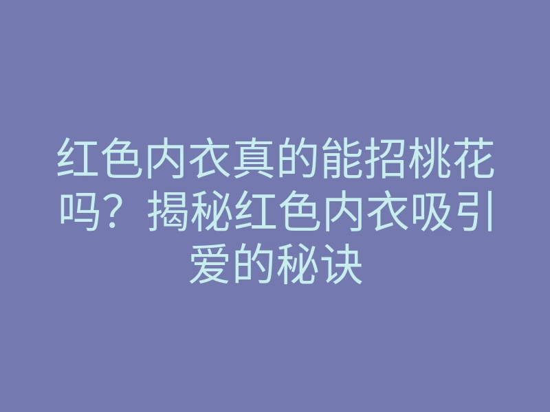 红色内衣真的能招桃花吗?揭秘红色内衣吸引爱的秘诀