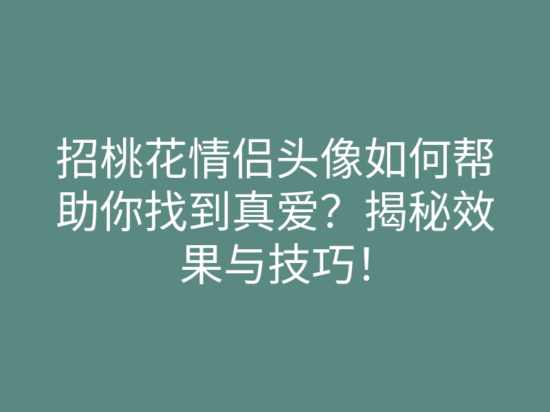 招桃花情侣头像如何帮助你找到真爱？揭秘效果与技巧！