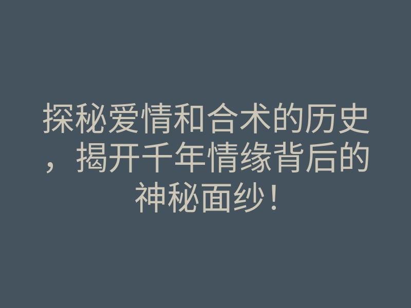 探秘爱情和合术的历史,揭开千年情缘背后的神秘面纱!