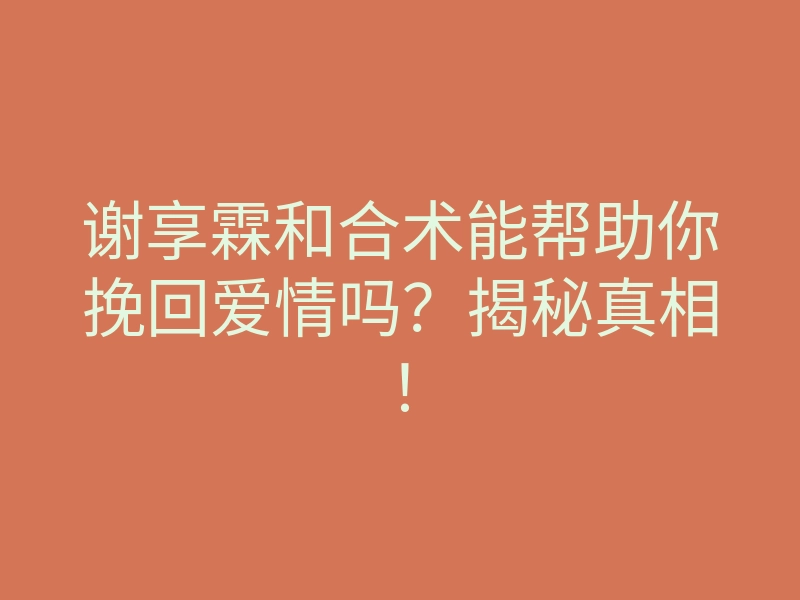 谢享霖和合术能帮助你挽回爱情吗?揭秘真相!