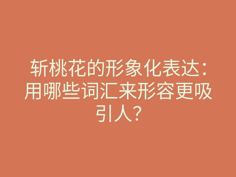 斩桃花的形象化表达:用哪些词汇来形容更吸引人?