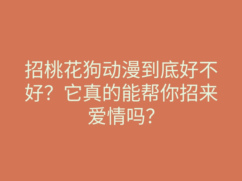 招桃花狗动漫到底好不好？它真的能帮你招来爱情吗？
