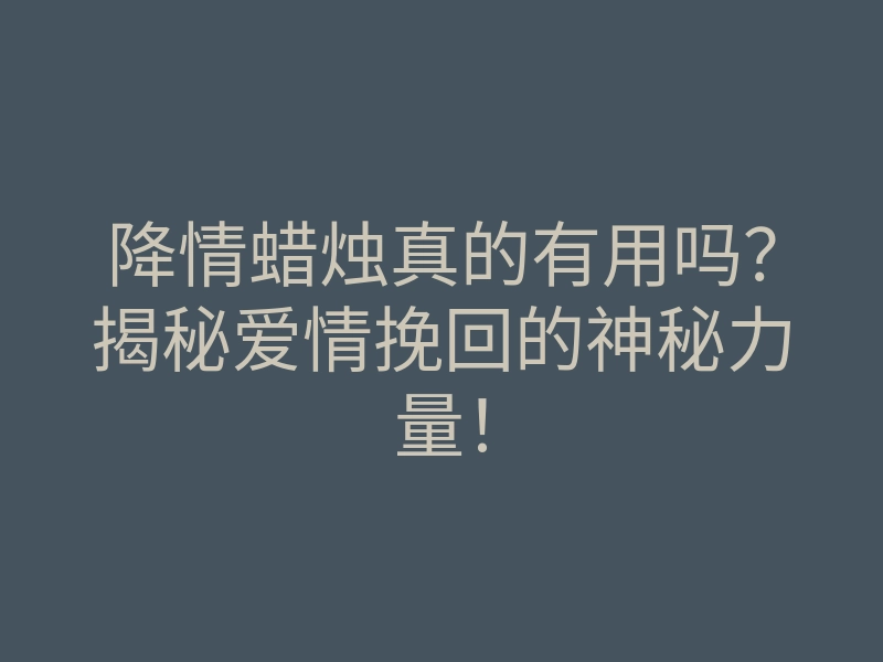 降情蜡烛真的有用吗?揭秘爱情挽回的神秘力量!