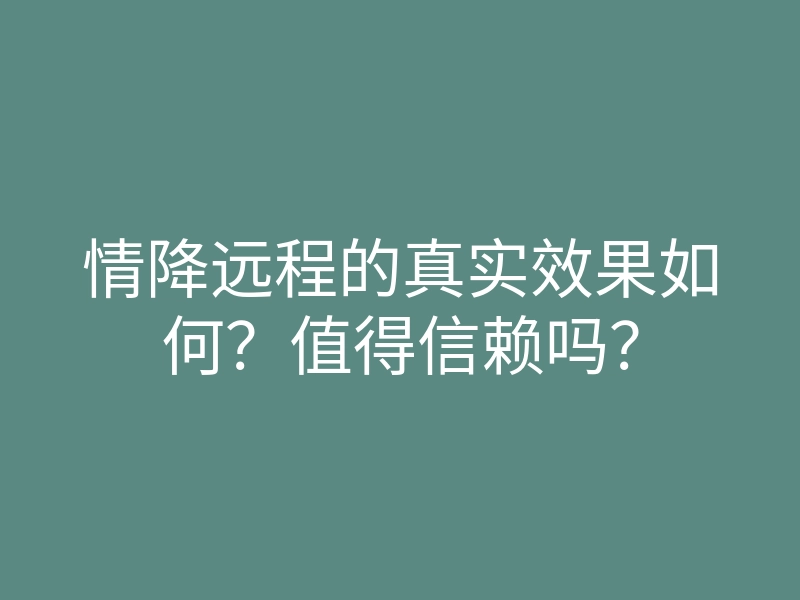 情降远程的真实效果如何?值得信赖吗?