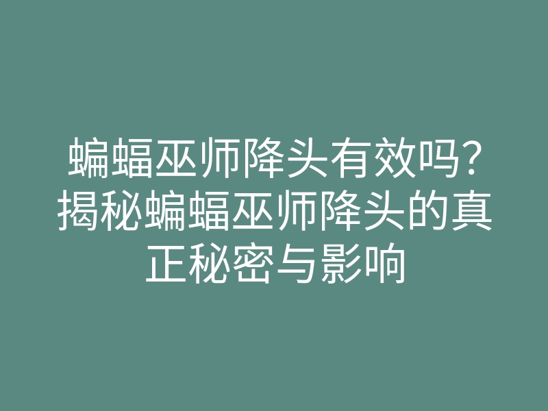 蝙蝠巫师降头有效吗?揭秘蝙蝠巫师降头的真正秘密与影响