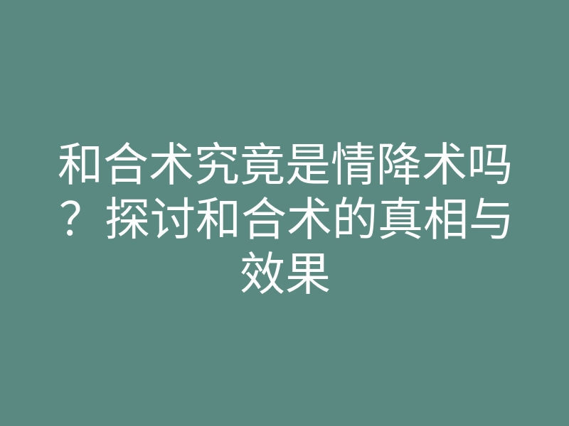 和合术究竟是情降术吗?探讨和合术的真相与效果
