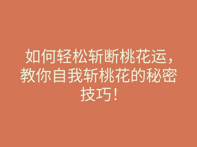 如何轻松斩断桃花运,教你自我斩桃花的秘密技巧!