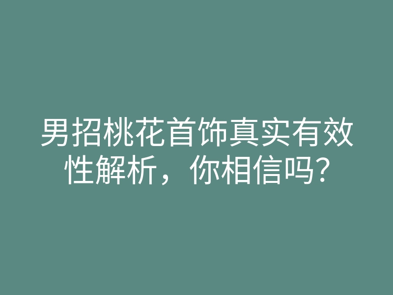 男招桃花首饰真实有效性解析,你相信吗?
