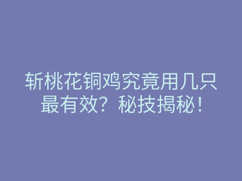 斩桃花铜鸡究竟用几只最有效?秘技揭秘!